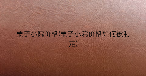 栗子小院价格(栗子小院价格如何被制定)