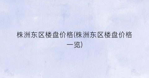 株洲东区楼盘价格(株洲东区楼盘价格一览)