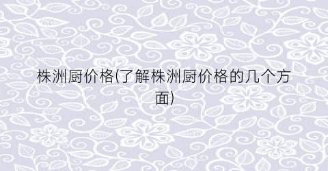 株洲厨价格(了解株洲厨价格的几个方面)