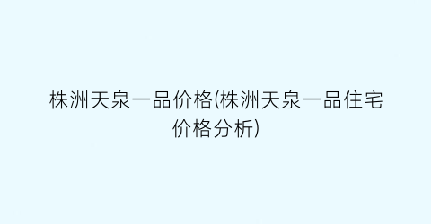 株洲天泉一品价格(株洲天泉一品住宅价格分析)