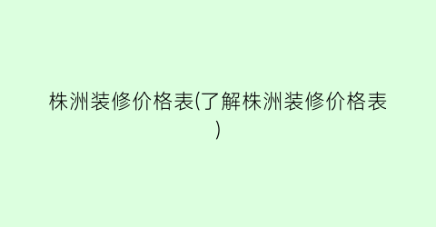 株洲装修价格表(了解株洲装修价格表)