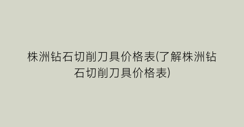 株洲钻石切削刀具价格表(了解株洲钻石切削刀具价格表)