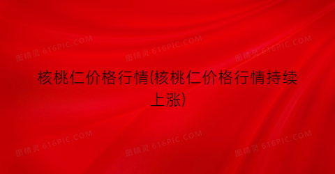 核桃仁价格行情(核桃仁价格行情持续上涨)
