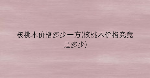 核桃木价格多少一方(核桃木价格究竟是多少)
