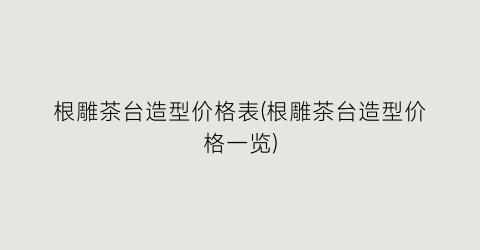 根雕茶台造型价格表(根雕茶台造型价格一览)