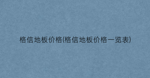 格信地板价格(格信地板价格一览表)