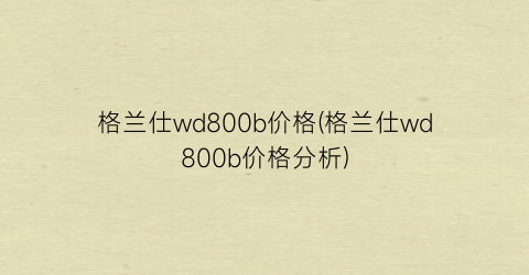 格兰仕wd800b价格(格兰仕wd800b价格分析)