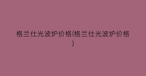 格兰仕光波炉价格(格兰仕光波炉价格)