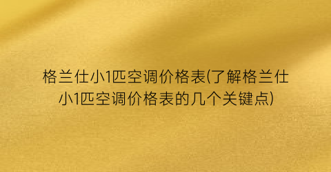 格兰仕小1匹空调价格表(了解格兰仕小1匹空调价格表的几个关键点)