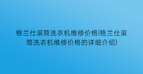 格兰仕滚筒洗衣机维修价格(格兰仕滚筒洗衣机维修价格的详细介绍)
