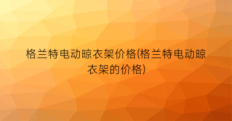 格兰特电动晾衣架价格(格兰特电动晾衣架的价格)