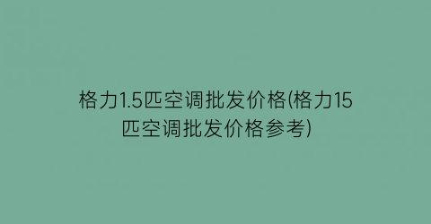 格力1.5匹空调批发价格(格力15匹空调批发价格参考)