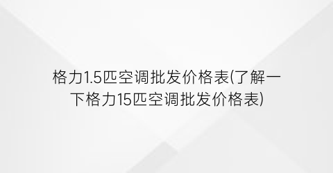 格力1.5匹空调批发价格表(了解一下格力15匹空调批发价格表)