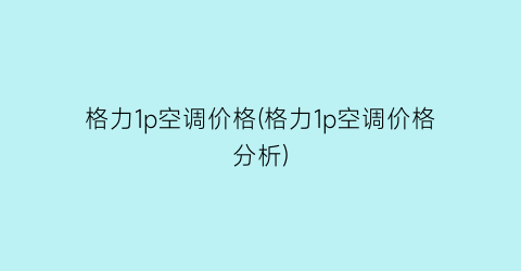 “格力1p空调价格(格力1p空调价格分析)