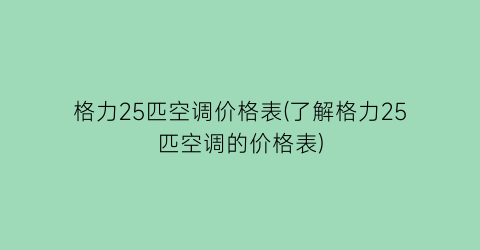 “格力25匹空调价格表(了解格力25匹空调的价格表)