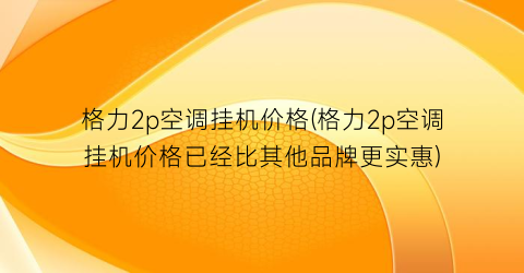 “格力2p空调挂机价格(格力2p空调挂机价格已经比其他品牌更实惠)