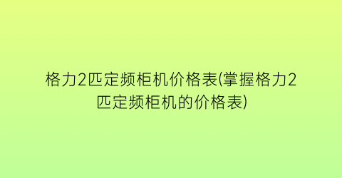 格力2匹定频柜机价格表(掌握格力2匹定频柜机的价格表)