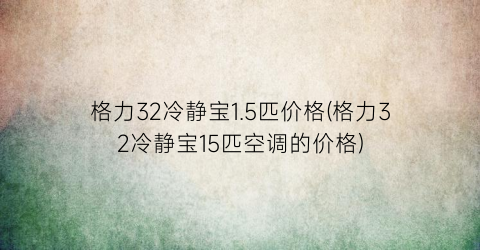 格力32冷静宝1.5匹价格(格力32冷静宝15匹空调的价格)