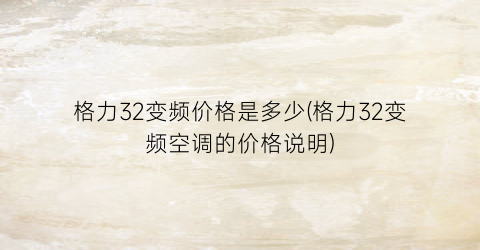 格力32变频价格是多少(格力32变频空调的价格说明)
