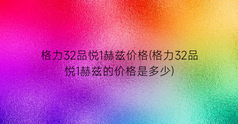 格力32品悦1赫兹价格(格力32品悦1赫兹的价格是多少)