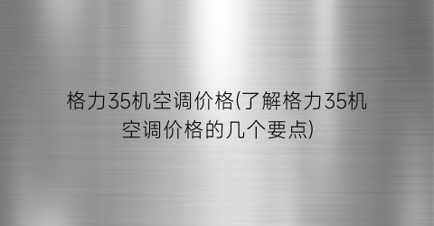 格力35机空调价格(了解格力35机空调价格的几个要点)