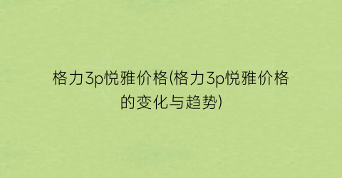 格力3p悦雅价格(格力3p悦雅价格的变化与趋势)