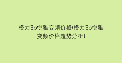 格力3p悦雅变频价格(格力3p悦雅变频价格趋势分析)