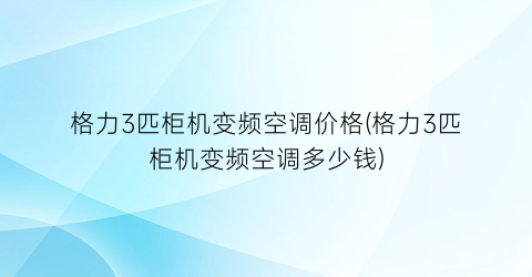 格力3匹柜机变频空调价格(格力3匹柜机变频空调多少钱)