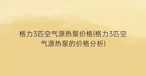 格力3匹空气源热泵价格(格力3匹空气源热泵的价格分析)