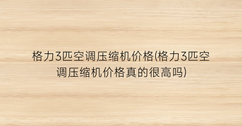 格力3匹空调压缩机价格(格力3匹空调压缩机价格真的很高吗)
