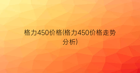 格力450价格(格力450价格走势分析)