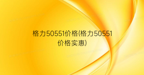 格力50551价格(格力50551价格实惠)