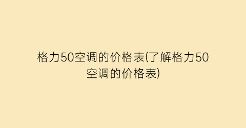 格力50空调的价格表(了解格力50空调的价格表)