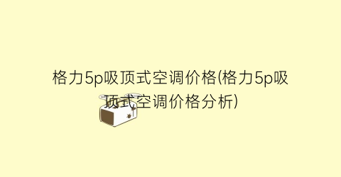 格力5p吸顶式空调价格(格力5p吸顶式空调价格分析)