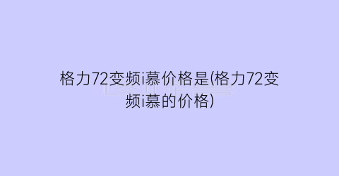 格力72变频i慕价格是(格力72变频i慕的价格)