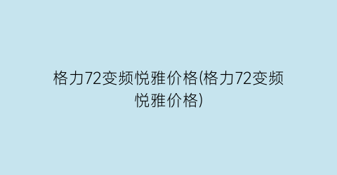 格力72变频悦雅价格(格力72变频悦雅价格)