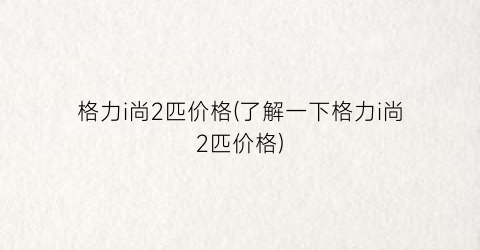 格力i尚2匹价格(了解一下格力i尚2匹价格)