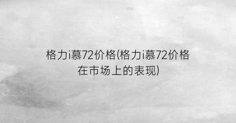 格力i慕72价格(格力i慕72价格在市场上的表现)