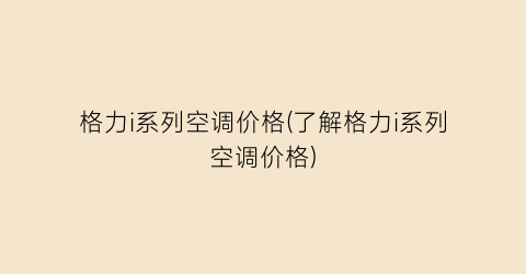 格力i系列空调价格(了解格力i系列空调价格)