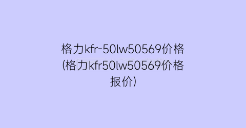 格力kfr-50lw50569价格(格力kfr50lw50569价格报价)