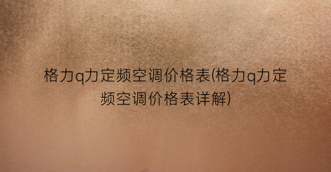 格力q力定频空调价格表(格力q力定频空调价格表详解)