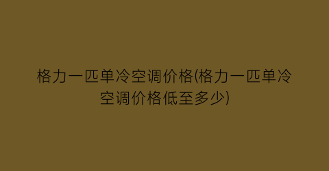 格力一匹单冷空调价格(格力一匹单冷空调价格低至多少)