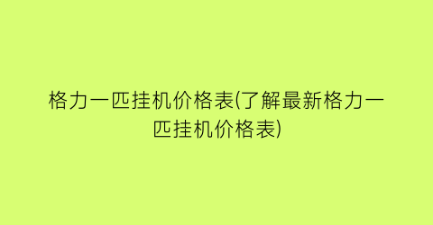 格力一匹挂机价格表(了解最新格力一匹挂机价格表)