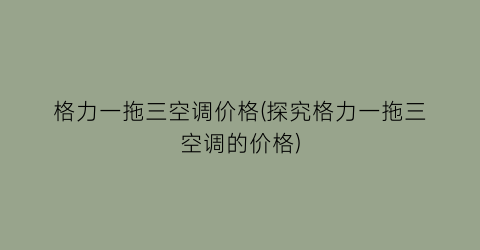 格力一拖三空调价格(探究格力一拖三空调的价格)
