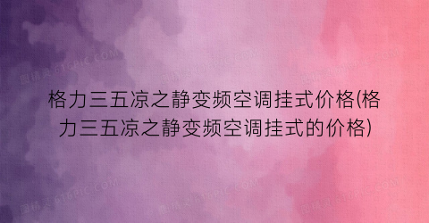 格力三五凉之静变频空调挂式价格(格力三五凉之静变频空调挂式的价格)