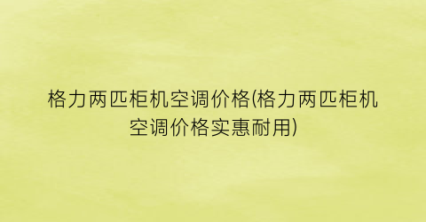 格力两匹柜机空调价格(格力两匹柜机空调价格实惠耐用)