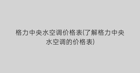 “格力中央水空调价格表(了解格力中央水空调的价格表)