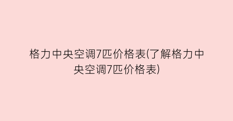 格力中央空调7匹价格表(了解格力中央空调7匹价格表)