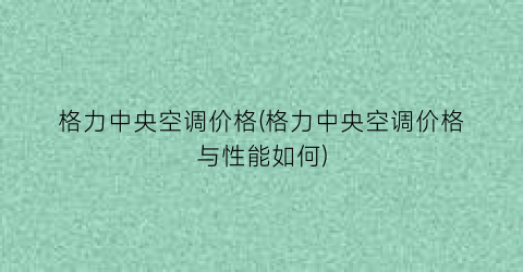 格力中央空调价格(格力中央空调价格与性能如何)