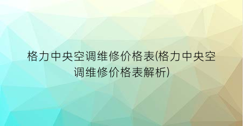 “格力中央空调维修价格表(格力中央空调维修价格表解析)